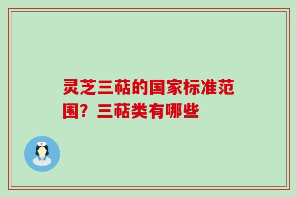 灵芝三萜的国家标准范围？三萜类有哪些