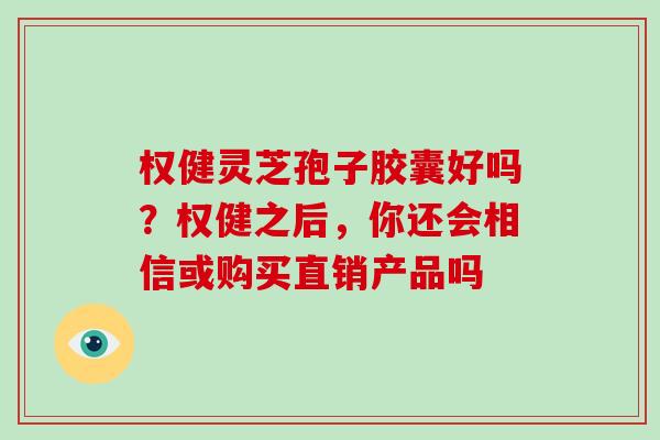 权健灵芝孢子胶囊好吗？权健之后，你还会相信或购买直销产品吗