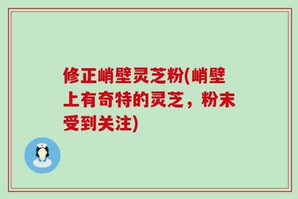 修正峭壁灵芝粉(峭壁上有奇特的灵芝，粉末受到关注)