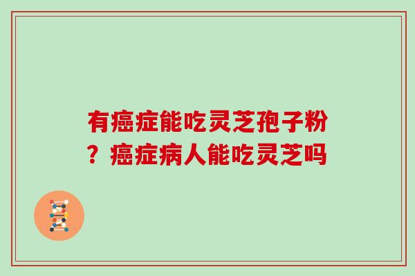 有症能吃灵芝孢子粉？症人能吃灵芝吗