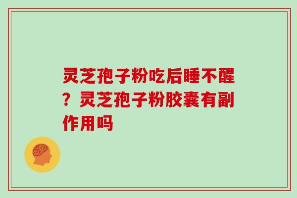 灵芝孢子粉吃后睡不醒？灵芝孢子粉胶囊有副作用吗