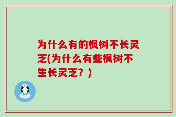 为什么有的枫树不长灵芝(为什么有些枫树不生长灵芝？)