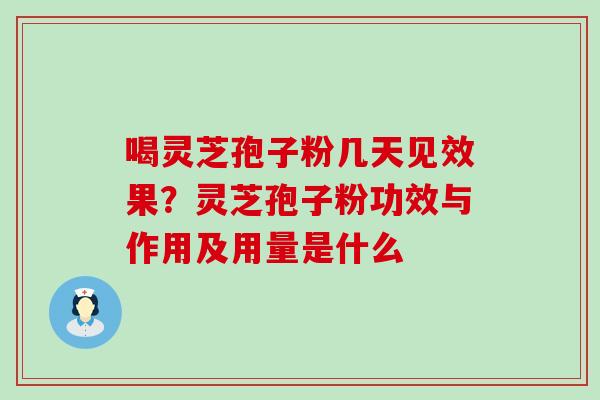 喝灵芝孢子粉几天见效果？灵芝孢子粉功效与作用及用量是什么