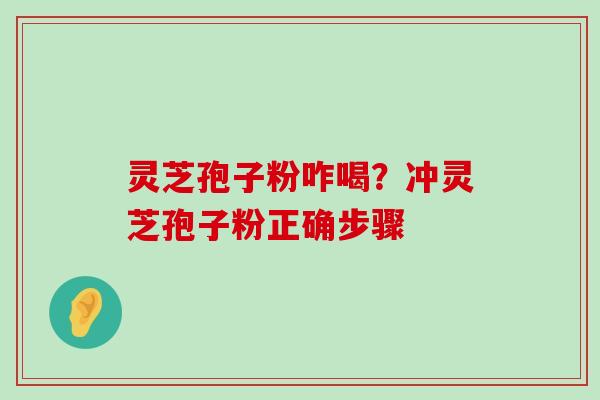 灵芝孢子粉咋喝？冲灵芝孢子粉正确步骤