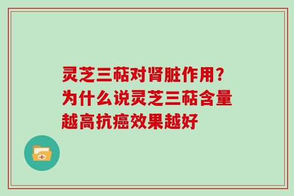 灵芝三萜对脏作用？为什么说灵芝三萜含量越高抗效果越好