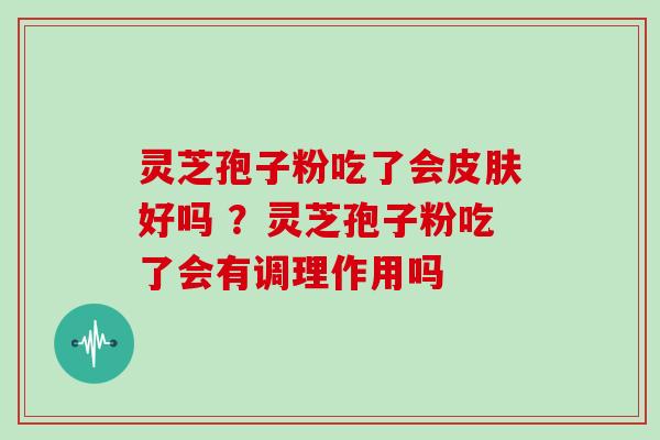 灵芝孢子粉吃了会好吗 ？灵芝孢子粉吃了会有调理作用吗