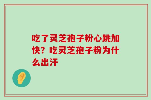 吃了灵芝孢子粉心跳加快？吃灵芝孢子粉为什么出汗