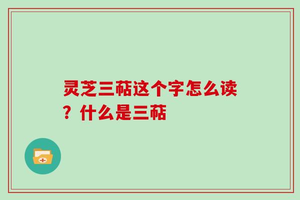 灵芝三萜这个字怎么读？什么是三萜