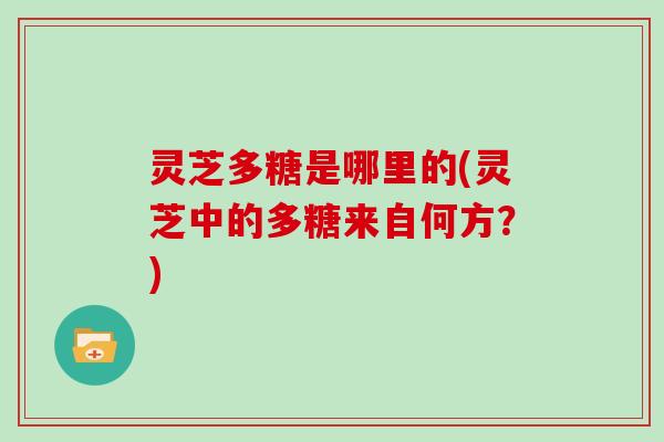 灵芝多糖是哪里的(灵芝中的多糖来自何方？)