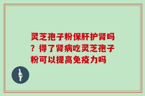 灵芝孢子粉护吗？得了吃灵芝孢子粉可以提高免疫力吗