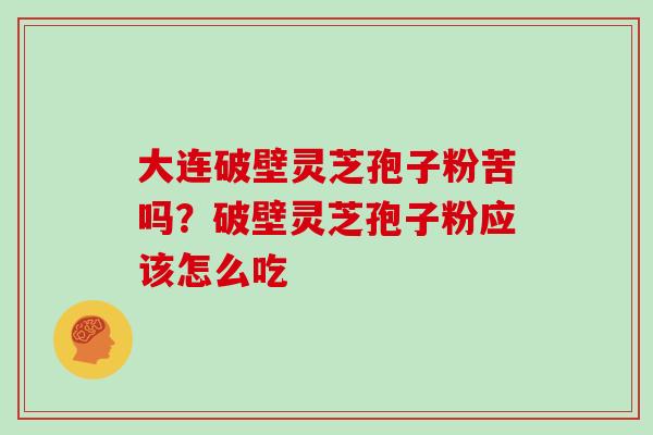 大连破壁灵芝孢子粉苦吗？破壁灵芝孢子粉应该怎么吃