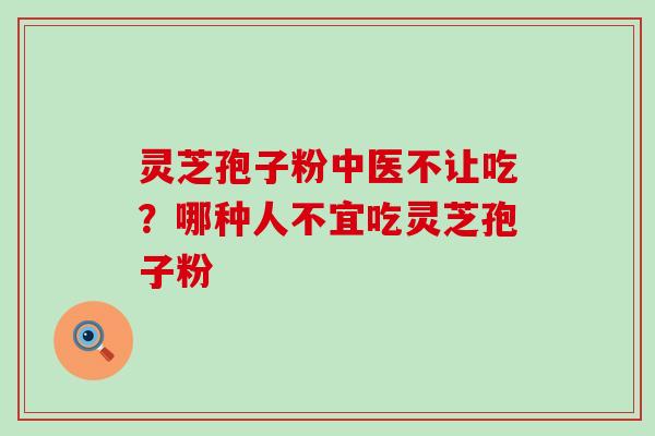 灵芝孢子粉中医不让吃？哪种人不宜吃灵芝孢子粉