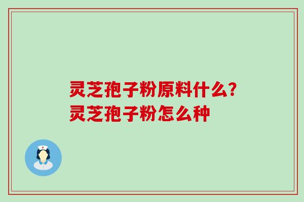 灵芝孢子粉原料什么？灵芝孢子粉怎么种