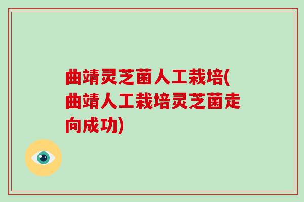 曲靖灵芝菌人工栽培(曲靖人工栽培灵芝菌走向成功)