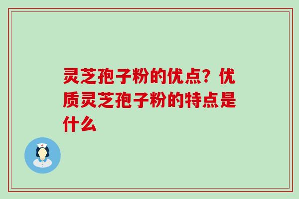 灵芝孢子粉的优点？优质灵芝孢子粉的特点是什么