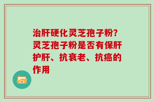 灵芝孢子粉？灵芝孢子粉是否有、抗、抗的作用