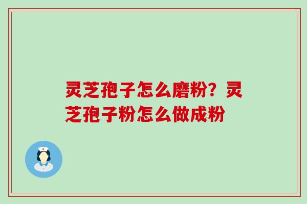 灵芝孢子怎么磨粉？灵芝孢子粉怎么做成粉