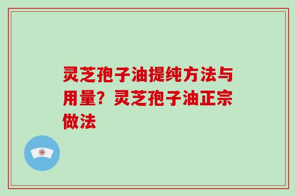 灵芝孢子油提纯方法与用量？灵芝孢子油正宗做法