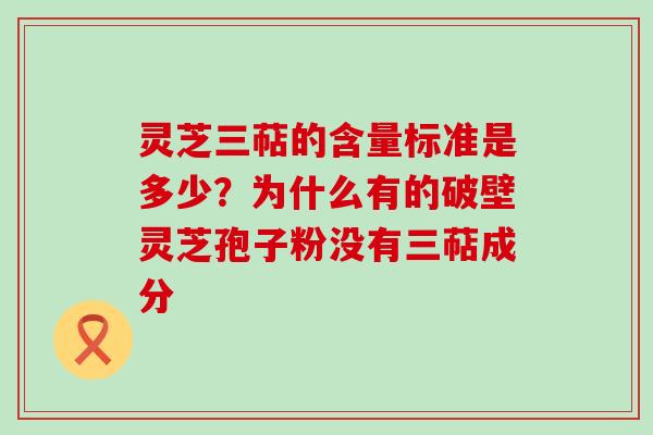 灵芝三萜的含量标准是多少？为什么有的破壁灵芝孢子粉没有三萜成分