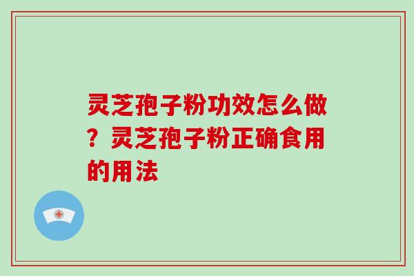 灵芝孢子粉功效怎么做？灵芝孢子粉正确食用的用法