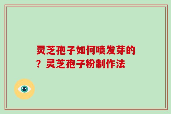 灵芝孢子如何喷发芽的？灵芝孢子粉制作法