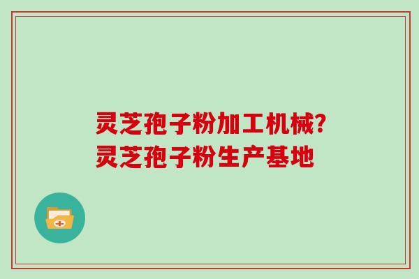 灵芝孢子粉加工机械？灵芝孢子粉生产基地