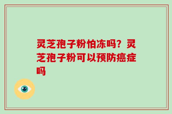 灵芝孢子粉怕冻吗？灵芝孢子粉可以症吗