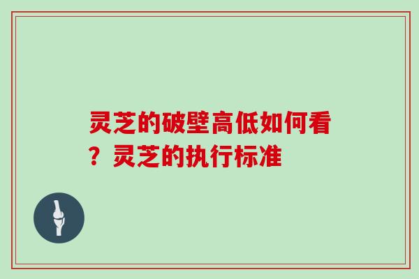 灵芝的破壁高低如何看？灵芝的执行标准