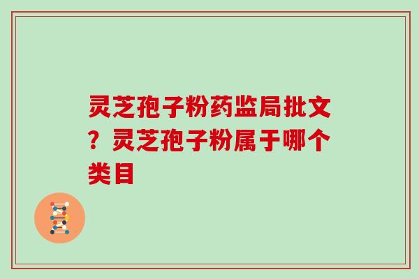 灵芝孢子粉药监局批文？灵芝孢子粉属于哪个类目