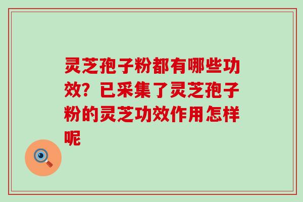 灵芝孢子粉都有哪些功效？已采集了灵芝孢子粉的灵芝功效作用怎样呢