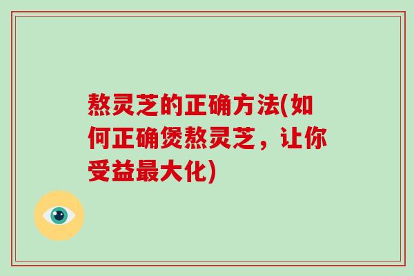 熬灵芝的正确方法(如何正确煲熬灵芝，让你受益大化)