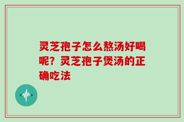 灵芝孢子怎么熬汤好喝呢？灵芝孢子煲汤的正确吃法