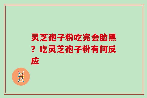 灵芝孢子粉吃完会脸黑？吃灵芝孢子粉有何反应