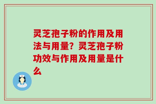 灵芝孢子粉的作用及用法与用量？灵芝孢子粉功效与作用及用量是什么