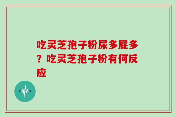 吃灵芝孢子粉尿多屁多？吃灵芝孢子粉有何反应