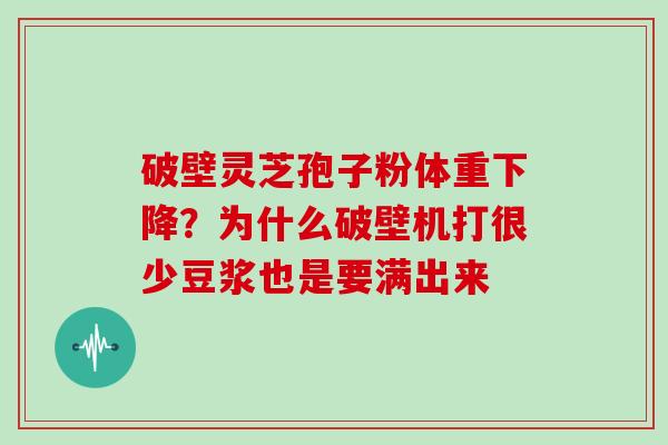 破壁灵芝孢子粉体重下降？为什么破壁机打很少豆浆也是要满出来