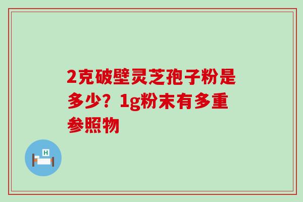 2克破壁灵芝孢子粉是多少？1g粉末有多重参照物