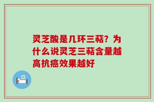 灵芝酸是几环三萜？为什么说灵芝三萜含量越高抗效果越好