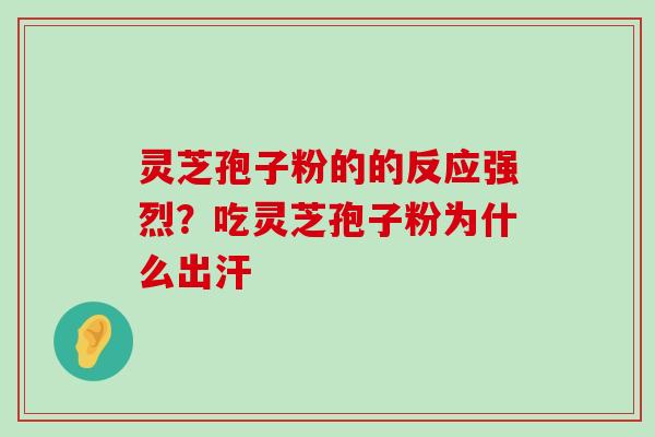 灵芝孢子粉的的反应强烈？吃灵芝孢子粉为什么出汗