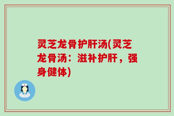 灵芝龙骨汤(灵芝龙骨汤：滋补，强身健体)