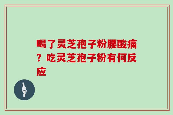 喝了灵芝孢子粉腰酸痛？吃灵芝孢子粉有何反应