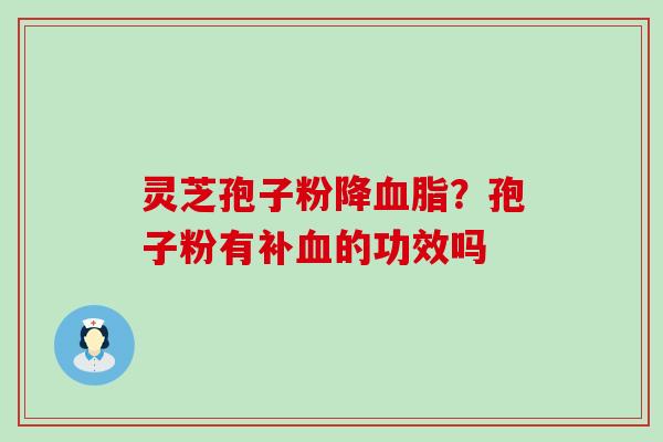 灵芝孢子粉降？孢子粉有补的功效吗