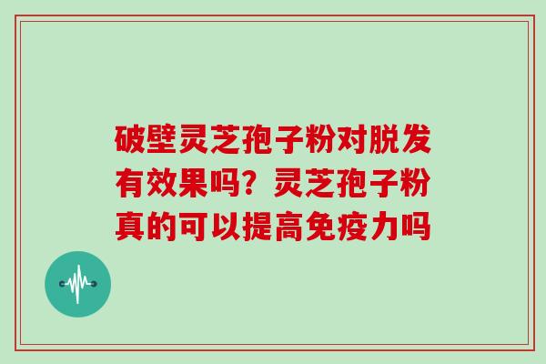 破壁灵芝孢子粉对有效果吗？灵芝孢子粉真的可以提高免疫力吗