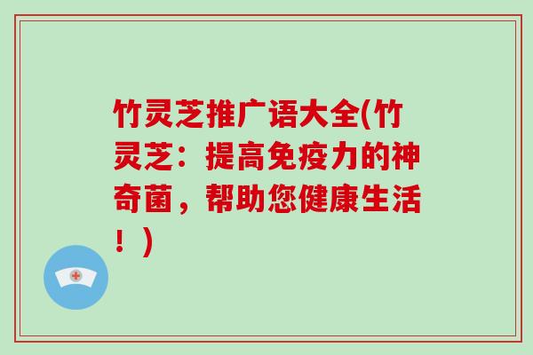 竹灵芝推广语大全(竹灵芝：提高免疫力的神奇菌，帮助您健康生活！)