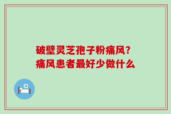 破壁灵芝孢子粉痛风？痛风患者好少做什么