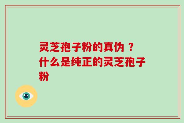 灵芝孢子粉的真伪 ？什么是纯正的灵芝孢子粉