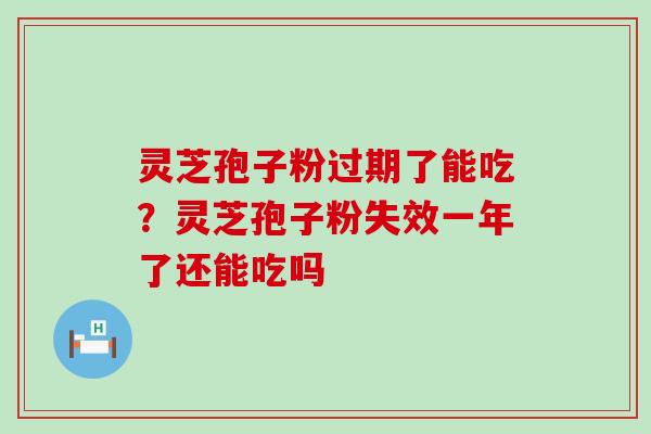 灵芝孢子粉过期了能吃？灵芝孢子粉失效一年了还能吃吗