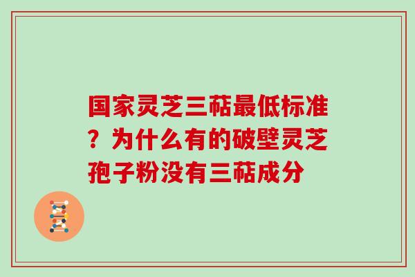 国家灵芝三萜低标准？为什么有的破壁灵芝孢子粉没有三萜成分