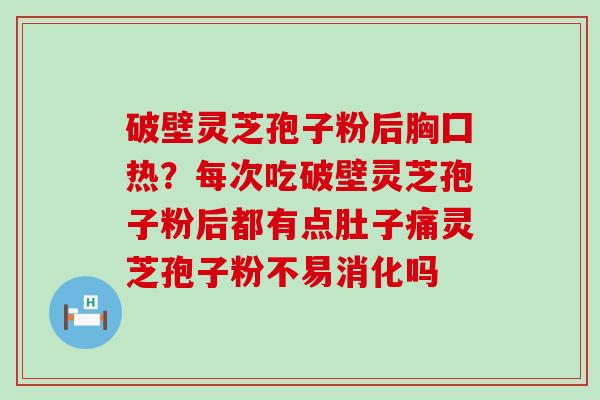 破壁灵芝孢子粉后胸囗热？每次吃破壁灵芝孢子粉后都有点肚子痛灵芝孢子粉不易消化吗