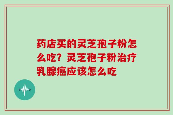 药店买的灵芝孢子粉怎么吃？灵芝孢子粉乳腺应该怎么吃